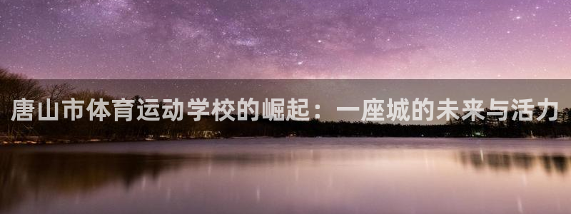3377体育官网下载招商电话号码查询:唐山市体育运动学校的崛