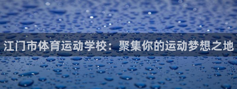 3377体育官网下载平台假的吗是真的吗吗:江门市体育运动学校